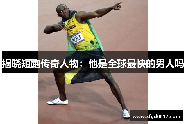 揭晓短跑传奇人物：他是全球最快的男人吗