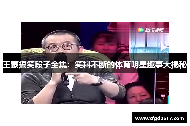 王蒙搞笑段子全集：笑料不断的体育明星趣事大揭秘
