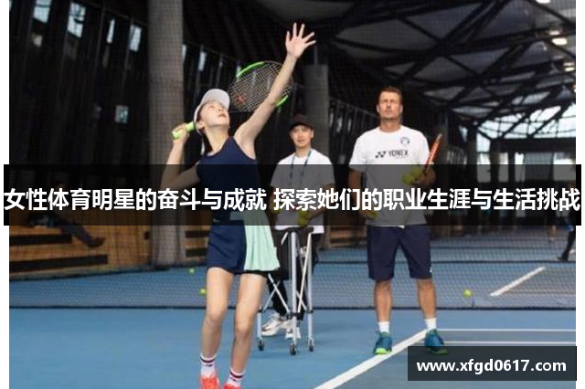 女性体育明星的奋斗与成就 探索她们的职业生涯与生活挑战