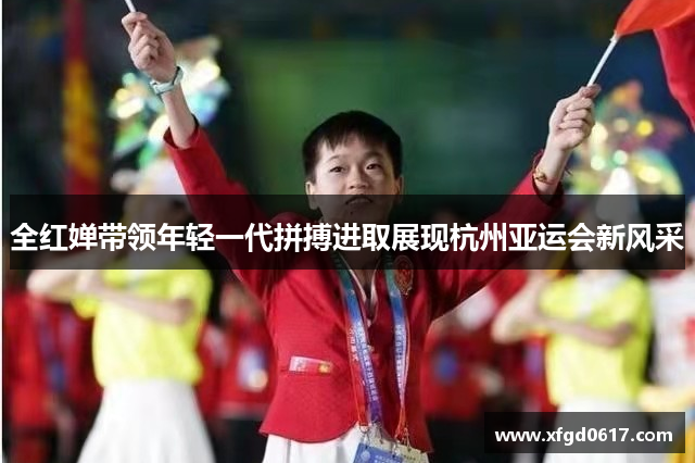 全红婵带领年轻一代拼搏进取展现杭州亚运会新风采