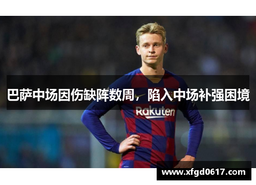 巴萨中场因伤缺阵数周，陷入中场补强困境