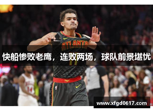 快船惨败老鹰，连败两场，球队前景堪忧