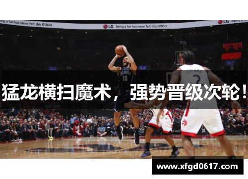 猛龙横扫魔术，强势晋级次轮！