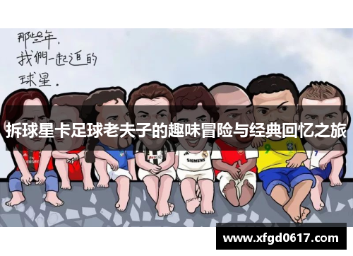 拆球星卡足球老夫子的趣味冒险与经典回忆之旅