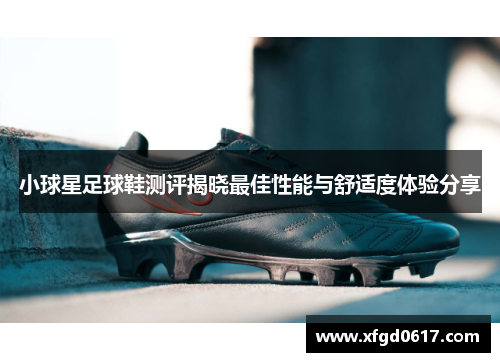 小球星足球鞋测评揭晓最佳性能与舒适度体验分享