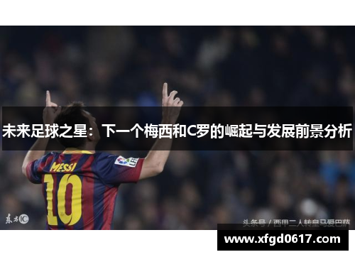 未来足球之星：下一个梅西和C罗的崛起与发展前景分析