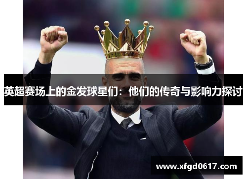 英超赛场上的金发球星们：他们的传奇与影响力探讨