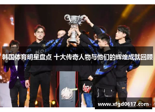 韩国体育明星盘点 十大传奇人物与他们的辉煌成就回顾
