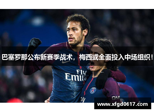 巴塞罗那公布新赛季战术，梅西或全面投入中场组织！