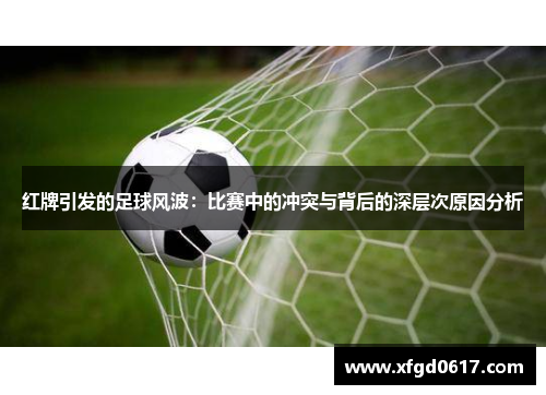 红牌引发的足球风波：比赛中的冲突与背后的深层次原因分析