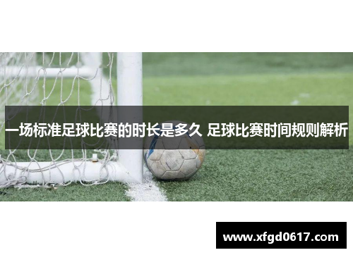 一场标准足球比赛的时长是多久 足球比赛时间规则解析