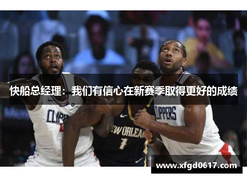 快船总经理：我们有信心在新赛季取得更好的成绩